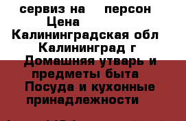 сервиз на 12 персон › Цена ­ 14 000 - Калининградская обл., Калининград г. Домашняя утварь и предметы быта » Посуда и кухонные принадлежности   